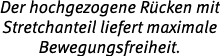 Der hochgezogene R cken mit Stretchanteil liefert maximale Bewegungsfreiheit.