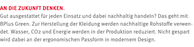 An die Zukunft denken. Gut ausgestattet f r jeden Einsatz und dabei nachhaltig handeln? Das geht mit BPlus Green. Zur...