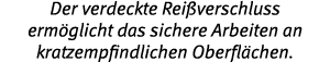 Der verdeckte Rei verschluss erm glicht das sichere Arbeiten an kratzempfindlichen Oberfl chen 