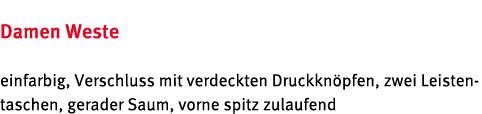 Damen Weste einfarbig, Verschluss mit verdeckten Druckkn pfen, zwei Leistentaschen, gerader Saum, vorne spitz zulaufend