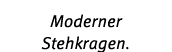 Moderner Stehkragen.
