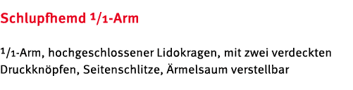 Schlupfhemd 1/1 Arm 1/1 Arm, hochgeschlossener Lidokragen, mit zwei verdeckten Druckkn pfen, Seitenschlitze, rmelsau...
