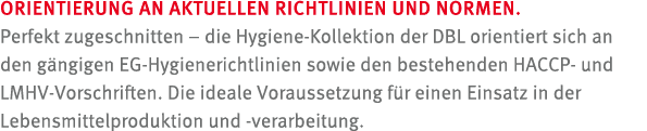 ORIENTIERUNG AN AKTUELLEN RICHTLINIEN UND NORMEN. Perfekt zugeschnitten – die Hygiene Kollektion der DBL orientiert s...