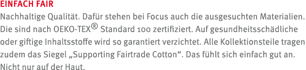 EINFACH FAIR Nachhaltige Qualit t. Daf r stehen bei Focus auch die ausgesuchten Materialien. Die sind nach OEKO TEX® ...