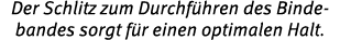 Der Schlitz zum Durchf hren des Bindebandes sorgt f r einen optimalen Halt.